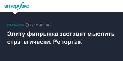 Элиту финрынка заставят мыслить стратегически. Репортаж