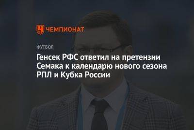 Генсек РФС ответил на претензии Семака к календарю нового сезона РПЛ и Кубка России