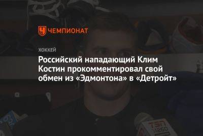 Российский нападающий Клим Костин прокомментировал свой обмен из «Эдмонтона» в «Детройт»