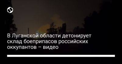 В Луганской области детонирует склад боеприпасов российских оккупантов – видео