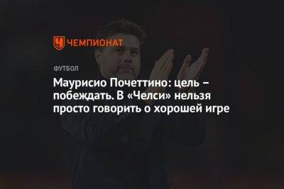 Маурисио Почеттино: цель – побеждать. В «Челси» нельзя просто говорить о хорошей игре