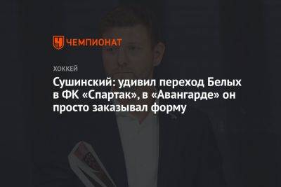 Сушинский: удивил переход Белых в ФК «Спартак», в «Авангарде» он просто заказывал форму