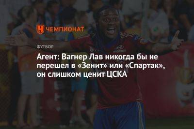 Агент: Вагнер Лав никогда бы не перешел в «Зенит» или «Спартак», он слишком ценит ЦСКА