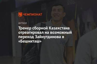 Тренер сборной Казахстана отреагировал на возможный переход Зайнутдинова в «Бешикташ»