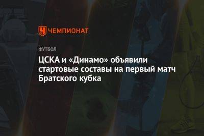 ЦСКА и «Динамо» объявили стартовые составы на первый матч Братского кубка