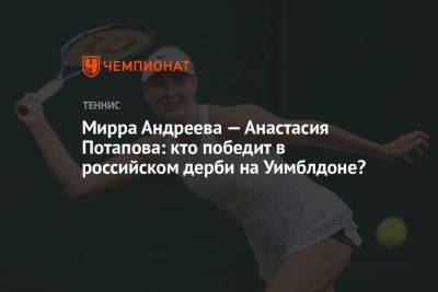 Мирра Андреева — Анастасия Потапова: кто победит в российском дерби на Уимблдоне?