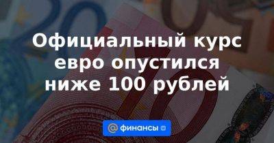 Официальный курс евро опустился ниже 100 рублей