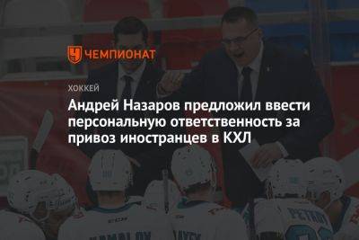 Андрей Назаров предложил ввести персональную ответственность за привоз иностранцев в КХЛ