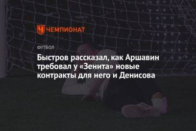 Быстров рассказал, как Аршавин требовал у «Зенита» новые контракты для него и Денисова
