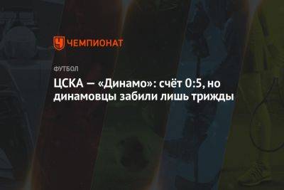 ЦСКА — «Динамо»: счёт 0:5, но динамовцы забили лишь трижды