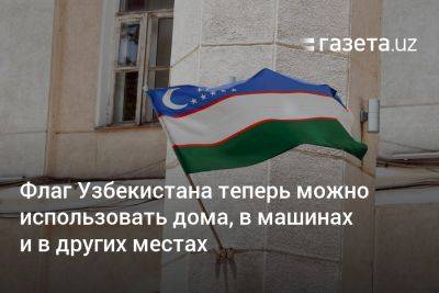 Флаг Узбекистана теперь можно использовать дома, в машинах и в других местах