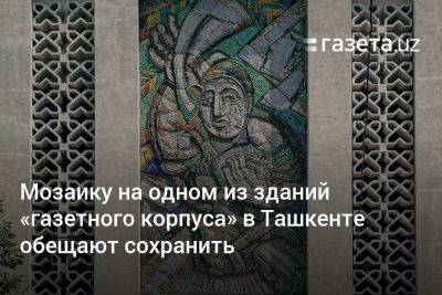 Мозаику на одном из зданий «газетного корпуса» в Ташкенте обещают сохранить