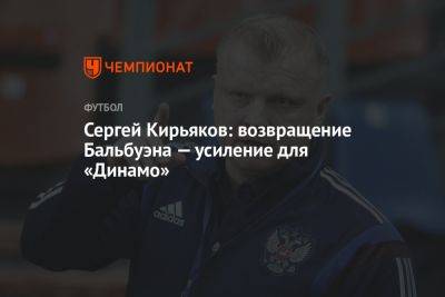 Сергей Кирьяков: возвращение Бальбуэна — усиление для «Динамо»