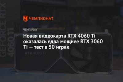 Новая видеокарта RTX 4060 Ti оказалась едва мощнее RTX 3060 Ti — тест в 50 играх