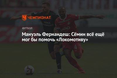 Мануэль Фернандеш: Сёмин всё ещё мог бы помочь «Локомотиву»