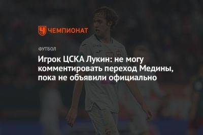 Игрок ЦСКА Лукин: не могу комментировать переход Медины, пока не объявили официально