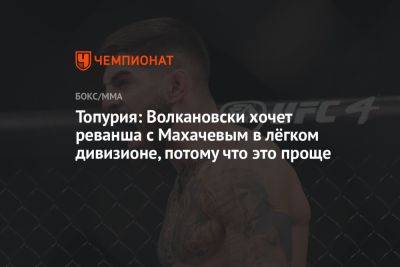 Топурия: Волкановски хочет реванша с Махачевым в лёгком дивизионе, потому что это проще