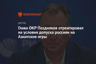 Глава ОКР Поздняков отреагировал на условия допуска россиян на Азиатские игры