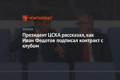 Президент ЦСКА рассказал, как Иван Федотов подписал контракт с клубом
