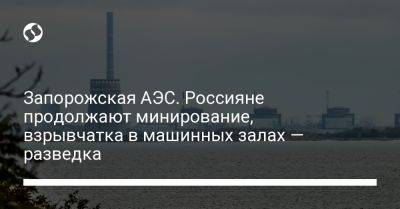 Запорожская АЭС. Россияне продолжают минирование, взрывчатка в машинных залах — разведка