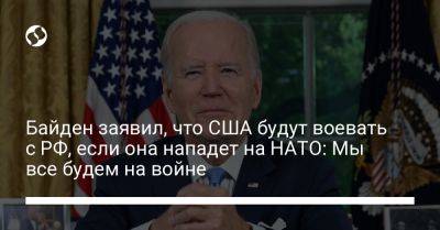 Байден заявил, что США будут воевать с РФ, если она нападет на НАТО: Мы все будем на войне