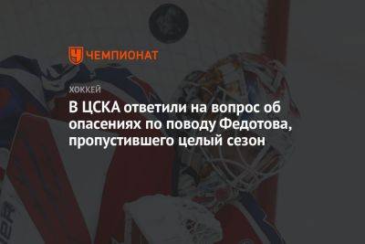 В ЦСКА ответили на вопрос об опасениях по поводу Федотова, пропустившего целый сезон