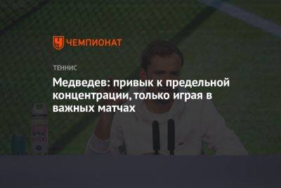 Медведев: привык к предельной концентрации, только играя в важных матчах