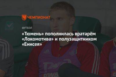 «Тюмень» пополнилась вратарём «Локомотива» и полузащитником «Енисея»