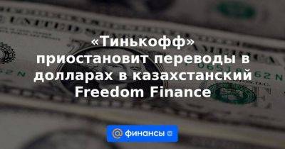 «Тинькофф» приостановит переводы в долларах в казахстанский Freedom Finance