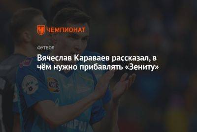 Вячеслав Караваев рассказал, в чём нужно прибавлять «Зениту»