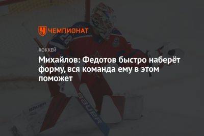 Михайлов: Федотов быстро наберёт форму, вся команда ему в этом поможет