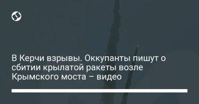 В Керчи взрывы. Оккупанты пишут о сбитии крылатой ракеты возле Крымского моста – видео