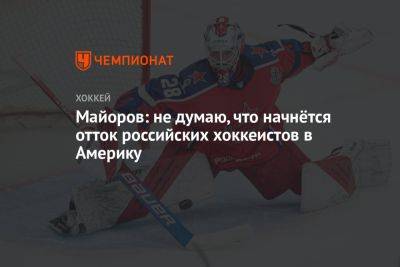 Майоров: не думаю, что начнётся отток российских хоккеистов в Америку