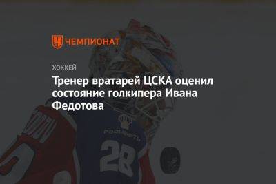 Тренер вратарей ЦСКА оценил состояние голкипера Ивана Федотова