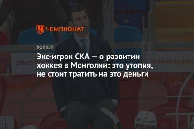 Экс-игрок СКА — о развитии хоккея в Монголии: это утопия, не стоит тратить на это деньги