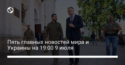 Пять главных новостей мира и Украины на 19:00 9 июля
