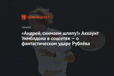 «Андрей, снимаем шляпу!» Аккаунт Уимблдона в соцсетях — о фантастическом ударе Рублёва