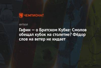 Гафин — о Братском кубке: Смолов обещал кубок на столетие? Фёдор слов на ветер не кидает