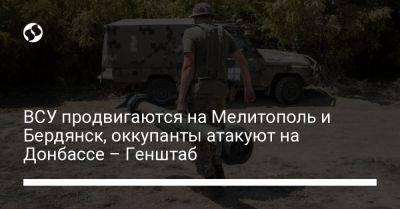 ВСУ продвигаются на Мелитополь и Бердянск, оккупанты атакуют на Донбассе – Генштаб