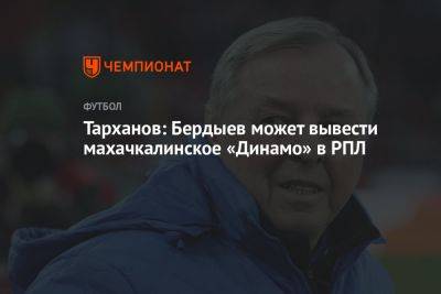 Тарханов: Бердыев может вывести махачкалинское «Динамо» в РПЛ