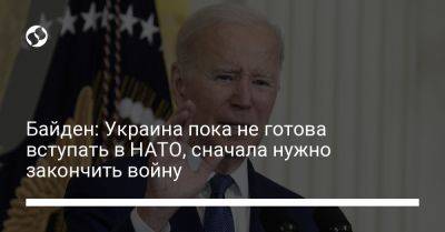 Байден: Украина пока не готова вступать в НАТО, сначала нужно закончить войну