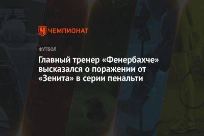 Главный тренер «Фенербахче» высказался о поражении от «Зенита» в серии пенальти