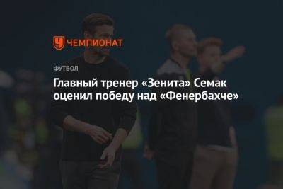 Главный тренер «Зенита» Семак оценил победу над «Фенербахче»