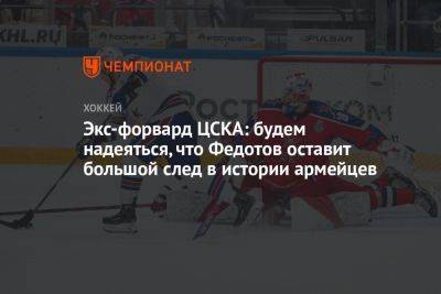 Экс-форвард ЦСКА: будем надеяться, что Федотов оставит большой след в истории армейцев