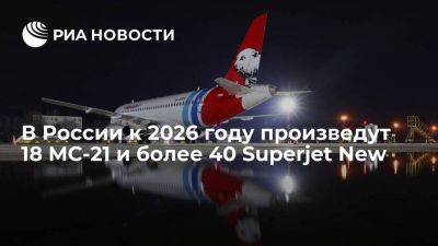 ОАК до 2026 года произведет 18 самолетов МС-21 и более 40 Sukhoi Superjet нового поколения