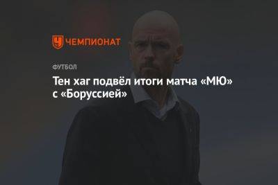 Тен хаг подвёл итоги матча «МЮ» с «Боруссией»
