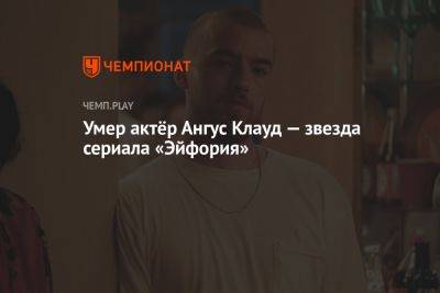 Умер актёр Ангус Клауд — звезда сериала «Эйфория» - championat.com
