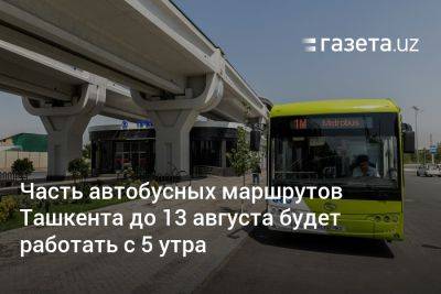 Часть автобусных маршрутов Ташкента до 13 августа будет работать с 5 утра