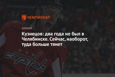 Кузнецов: два года не был в Челябинске. Сейчас, наоборот, туда больше тянет