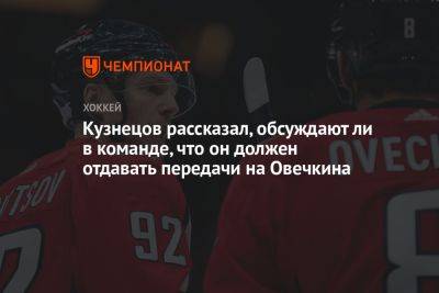 Кузнецов рассказал, обсуждают ли в команде, что он должен отдавать передачи на Овечкина